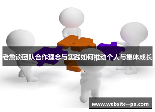 老詹谈团队合作理念与实践如何推动个人与集体成长