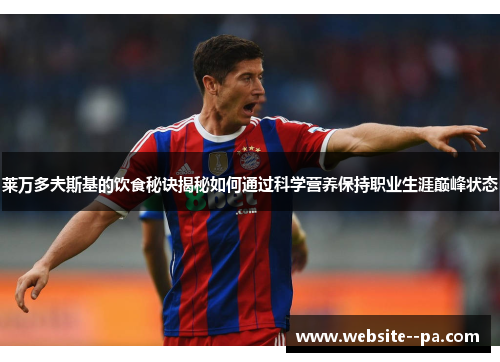 莱万多夫斯基的饮食秘诀揭秘如何通过科学营养保持职业生涯巅峰状态