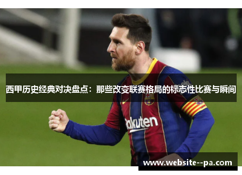 西甲历史经典对决盘点:那些改变联赛格局的标志性比赛与瞬间 西甲历史经典对决盘点:那些改变联赛格局的标志性比赛与瞬间
