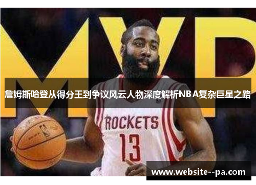 詹姆斯哈登从得分王到争议风云人物深度解析NBA复杂巨星之路 詹姆斯哈登从得分王到争议风云人物深度解析NBA复杂巨星之路