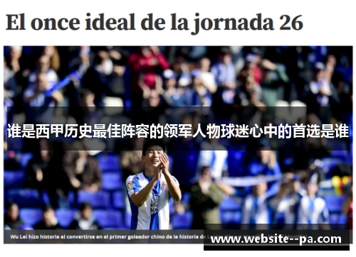 谁是西甲历史最佳阵容的领军人物球迷心中的首选是谁 谁是西甲历史最佳阵容的领军人物球迷心中的首选是谁