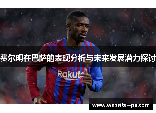 费尔明在巴萨的表现分析与未来发展潜力探讨
