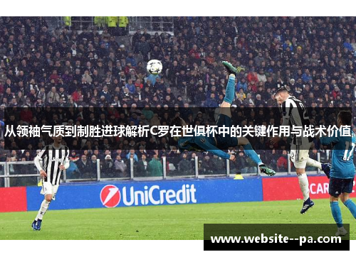 从领袖气质到制胜进球解析C罗在世俱杯中的关键作用与战术价值