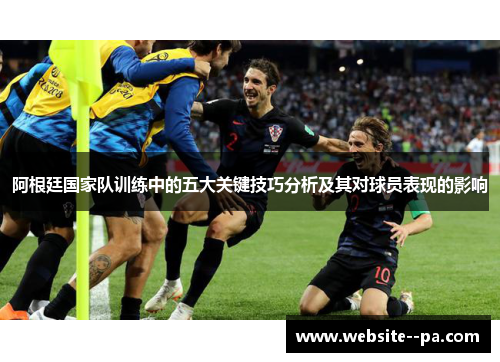 阿根廷国家队训练中的五大关键技巧分析及其对球员表现的影响
