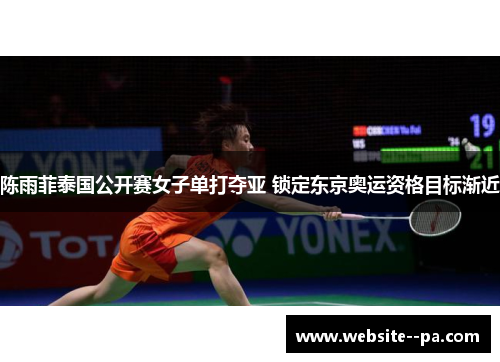 陈雨菲泰国公开赛女子单打夺亚 锁定东京奥运资格目标渐近