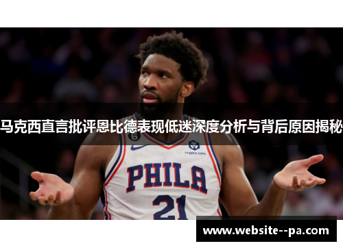 马克西直言批评恩比德表现低迷深度分析与背后原因揭秘