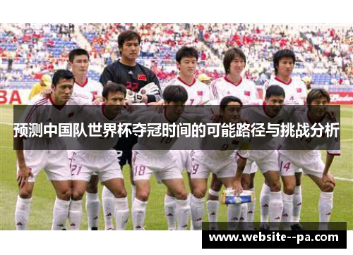 预测中国队世界杯夺冠时间的可能路径与挑战分析