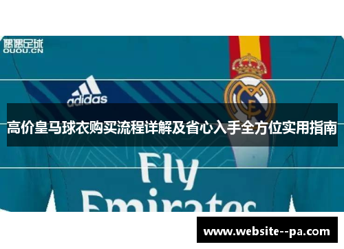 高价皇马球衣购买流程详解及省心入手全方位实用指南 高价皇马球衣购买流程详解及省心入手全方位实用指南