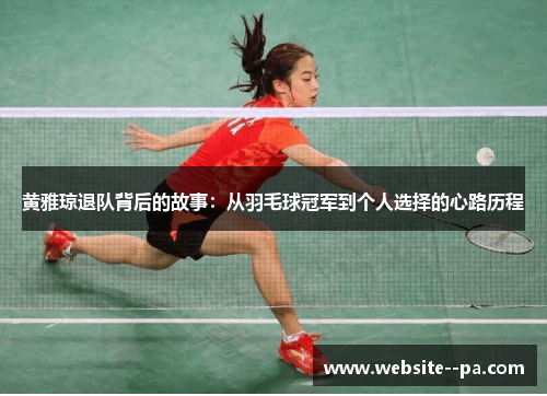 黄雅琼退队背后的故事：从羽毛球冠军到个人选择的心路历程