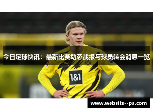 今日足球快讯:最新比赛动态战报与球员转会消息一览 今日足球快讯:最新比赛动态战报与球员转会消息一览