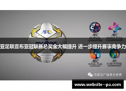 亚足联宣布亚冠联赛总奖金大幅提升 进一步提升赛事竞争力 亚足联宣布亚冠联赛总奖金大幅提升 进一步提升赛事竞争力