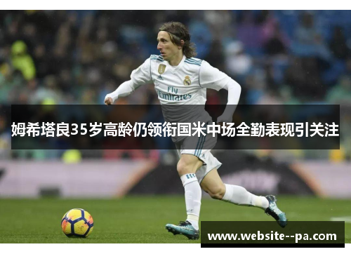 姆希塔良35岁高龄仍领衔国米中场全勤表现引关注