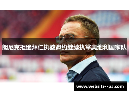 朗尼克拒绝拜仁执教邀约继续执掌奥地利国家队 朗尼克拒绝拜仁执教邀约继续执掌奥地利国家队