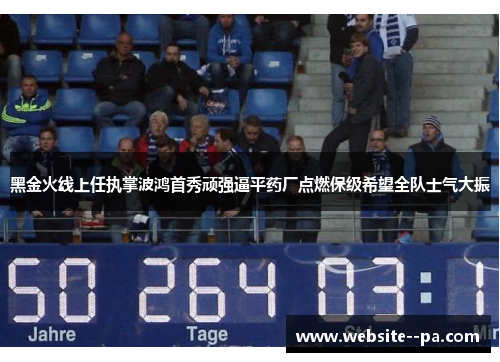 黑金火线上任执掌波鸿首秀顽强逼平药厂点燃保级希望全队士气大振 黑金火线上任执掌波鸿首秀顽强逼平药厂点燃保级希望全队士气大振