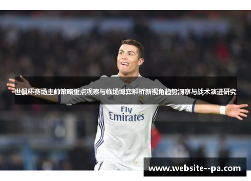 世俱杯赛场主帅策略重点观察与临场博弈解析新视角趋势洞察与战术演进研究 世俱杯赛场主帅策略重点观察与临场博弈解析新视角趋势洞察与战术演进研究