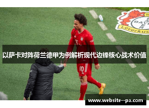 以萨卡对阵荷兰德甲为例解析现代边锋核心战术价值 以萨卡对阵荷兰德甲为例解析现代边锋核心战术价值