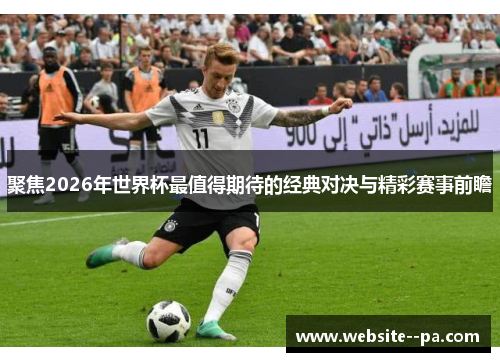 聚焦2026年世界杯最值得期待的经典对决与精彩赛事前瞻 聚焦2026年世界杯最值得期待的经典对决与精彩赛事前瞻