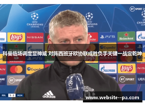 科曼临场调度显神威 对阵西班牙欧协联成胜负手关键一战定乾坤 科曼临场调度显神威 对阵西班牙欧协联成胜负手关键一战定乾坤