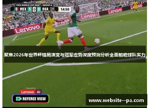 聚焦2026年世界杯格局演变与冠军走势深度预测分析全面前瞻球队实力 聚焦2026年世界杯格局演变与冠军走势深度预测分析全面前瞻球队实力
