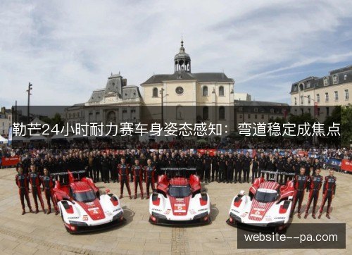 勒芒24小时耐力赛车身姿态感知：弯道稳定成焦点